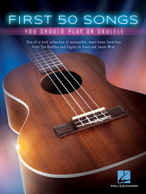First 50 Songs You Should Play on Ukulele First 50 Songs You Should Play on Ukulele