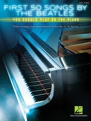 First 50 Songs by the Beatles You Should Play on the Piano First 50 Songs by the Beatles You Should Play on the Piano