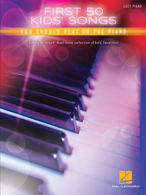 First 50 Kids’ Songs You Should Play on the Piano First 50 Kids’ Songs You Should Play on the Piano
