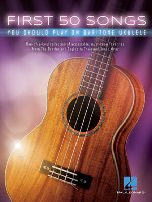 First 50 Songs You Should Play on Baritone Ukulele First 50 Songs You Should Play on Baritone Ukulele