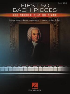 First 50 Bach Pieces You Should Play on the Piano First 50 Bach Pieces You Should Play on the Piano