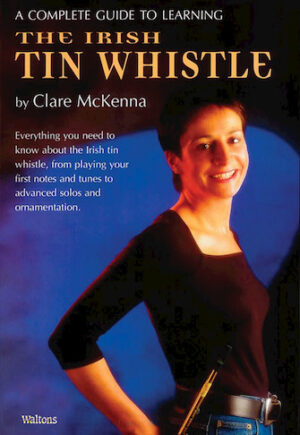 A Complete Guide to Learning the Irish Tin Whistle A Complete Guide to Learning the Irish Tin Whistle